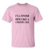 Picture of I'll Finish Him Like A Cheesecake T-Shirt