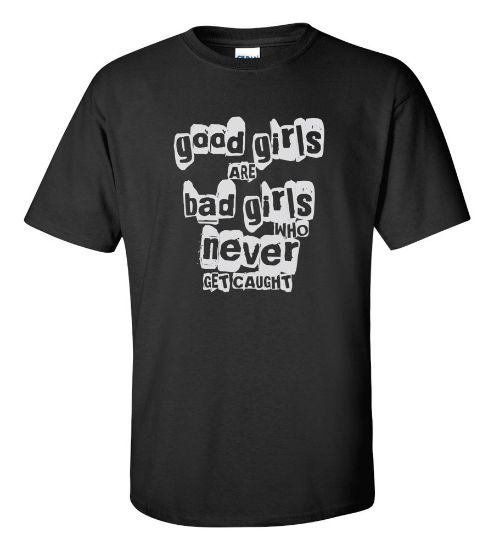 Picture of Good Girls Are Bad Girls Who Never Get Caught T-Shirt