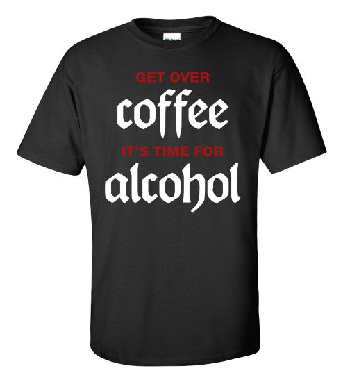 Picture of Get Over Coffee It's Time for Alcohol T-Shirt