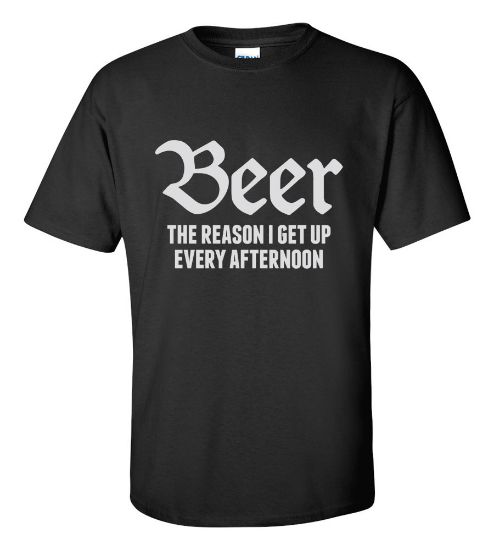 Picture of Beer Is The Reason I Get Up Every Afternoon T-shirt