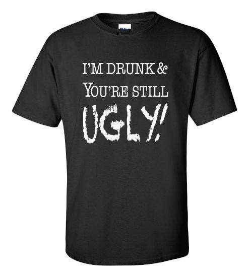 Picture of I'm Drunk & You're Still Ugly T-shirt