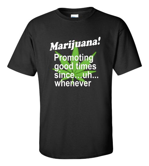 Picture of Marijuana Promoting Good Times Since uh whenever T-shirt