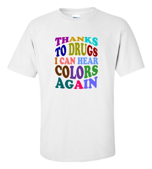Picture of Thanks To Drugs I Can Hear Colors Again T-shirt