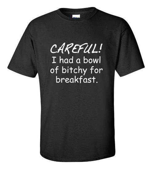 Picture of Careful I Had a Bowl Of Bitchy For Breakfast T-shirt