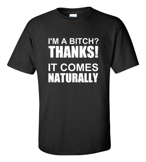 Picture of I'm A Bitch Thanks It Comes Naturally T-shirt