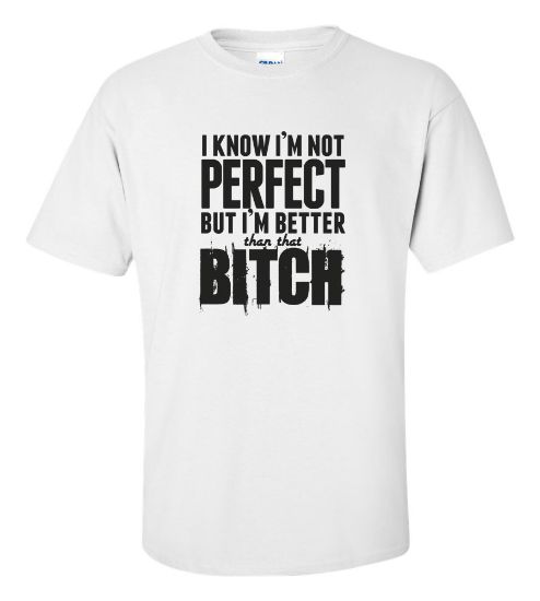 Picture of I'm Not Perfect But I'm Better Than That Bitch T-shirt