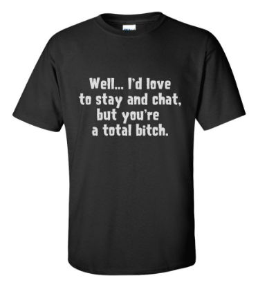 Picture of Well... I'd Love to Stay and Chat But You're a Total Bitch T-shirt