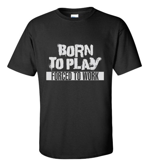 Picture of Born To Play Forced To Work T-shirt