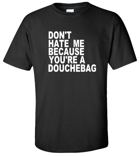 Picture of Don't Hate Me Because You're a Douchebag T-shirt