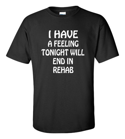 Picture of I Have a Feeling Tonight Will End In Rehab T-shirt