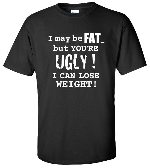 Picture of I may be Fat but You're Ugly I Can Lose Weight Funny College T-shirt