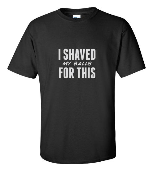 Picture of I Shaved My Balls For This T-shirt Funny