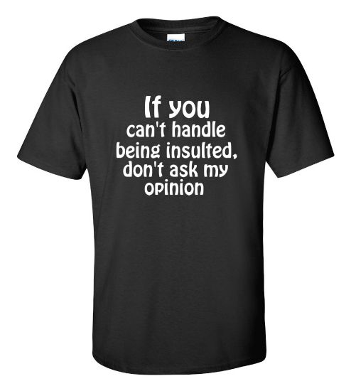 Picture of If You Can't Handle Being Insulted Don't Ask My Opinion T-shirt