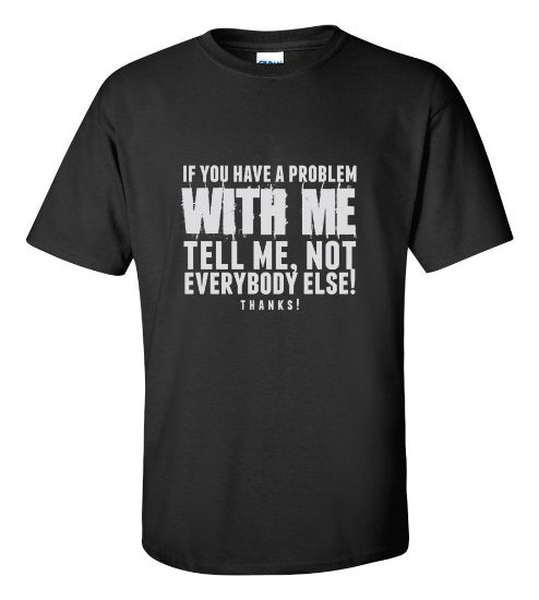 Picture of If You Have A Problem With Me Tell Me Not Everybody Else! T-shirt