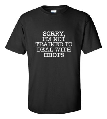 Picture of Sorry I'm Not Trained To Deal With Idiots T-shirt