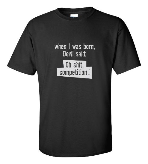 Picture of When I Was Born Devil Said: Oh Shit Competition! T-shirt