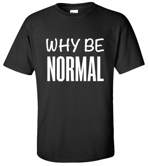 Picture of Why Be Normal Funny Cool Crazy Rude Vulgar T-shirt